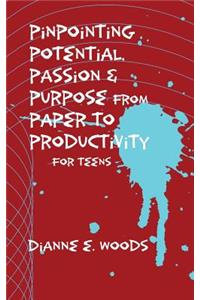 Pinpointing Your Potential, Passion, and Purpose from Paper to Productivity for Teens