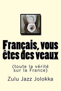Français, vous êtes des veaux: (toute la vérité sur la France)