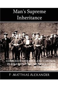 Man's Supreme Inheritance Conscious Guidance and Control in Relation to Human Evolution in Civilization