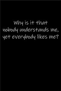 Why is it that nobody understands me, yet everybody likes me...