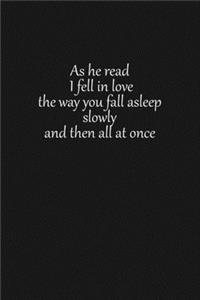 As he read I fell in love the way you fall asleep slowly and then all at once