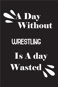 day without wrestling is a day wasted