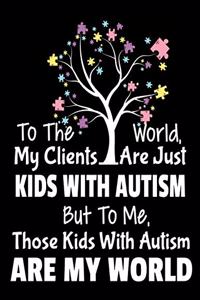 To The World My Clients Are Just Kids With Autism But To Me Those Kids With Autism Are My World