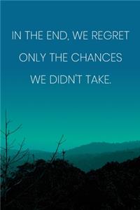 Inspirational Quote Notebook - 'In The End, We Regret Only The Chances We Didn't Take.' - Inspirational Journal to Write in