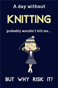 A Day Without Knitting Probably Wouldn't Kill Me ... But Why Risk It?