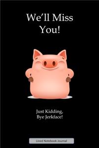 We'll Miss You! Just Kidding, Bye Jerkface Lined Notebook Journal