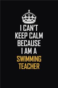 I Can't Keep Calm Because I Am A Swimming Teacher