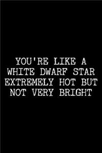 You're Like a White Dwarf Star Extremely Hot But Not Very Bright