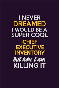 I Never Dreamed I Would Be A Super cool Chief Executive Inventory But Here I Am Killing It