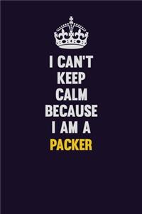 I can't Keep Calm Because I Am A Packer