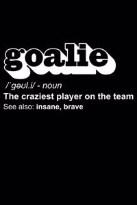 Goalie Noun The Craziest Player On The Team See Also