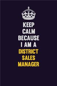 Keep Calm Because I Am A District Sales Manager