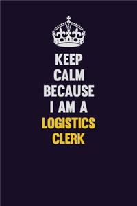 Keep Calm Because I Am A Logistics Clerk