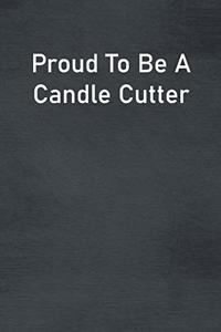 Proud To Be A Candle Cutter
