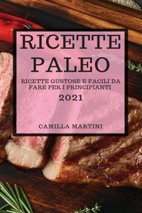 Ricette Paleo 2021 (Paleo Cookbook 2021 Italian Edition): Ricette Gustose E Facili Da Fare Per I Principianti