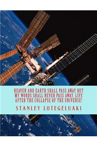 Heaven and Earth Shall Pass Away, but My Words Shall Never Pass Away. Life After the Collapse of the Universe!