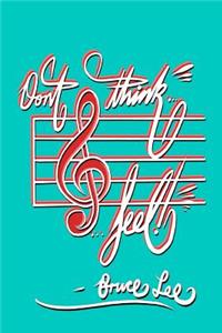 Don't think... Feel! - Bruce Lee