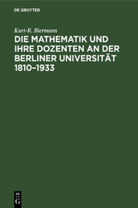 Die Mathematik Und Ihre Dozenten an Der Berliner Universität 1810-1933