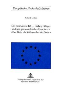 Verzwistete Ich - Ludwig Klages Und Sein Philosophisches Hauptwerk «Der Geist ALS Widersacher Der Seele»