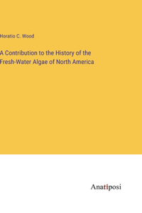 Contribution to the History of the Fresh-Water Algae of North America