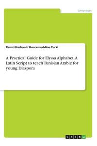 A Practical Guide for Elyssa Alphabet. A Latin Script to teach Tunisian Arabic for young Diaspora