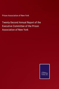 Twenty-Second Annual Report of the Executive Committee of the Prison Association of New York