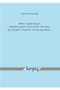 Defect Engineering in Transition Metal Based Nitride Thin Films by Energetic Treatment During Deposition