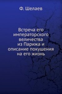 Vstrecha ego imperatorskogo velichestva iz Parizha i opisanie pokusheniya na ego zhizn
