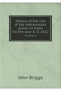 History of the Rise of the Mahomedan Power in India Till the Year A. D. 1612 Volume 1