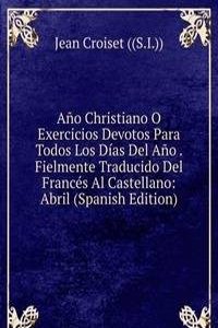 Ano Christiano O Exercicios Devotos Para Todos Los Dias Del Ano . Fielmente Traducido Del Frances Al Castellano: Abril (Spanish Edition)