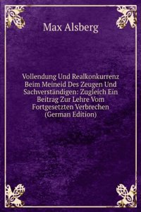 Vollendung Und Realkonkurrenz Beim Meineid Des Zeugen Und Sachverstandigen: Zugleich Ein Beitrag Zur Lehre Vom Fortgesetzten Verbrechen (German Edition)