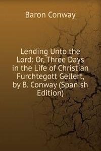 Lending Unto the Lord: Or, Three Days in the Life of Christian Furchtegott Gellert, by B. Conway (Spanish Edition)