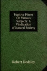 Fugitive Pieces On Various Subjects: A Vindication of Natural Society