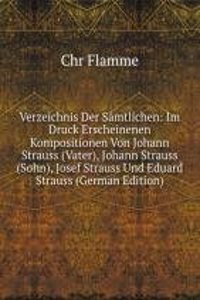 Verzeichnis Der Samtlichen: Im Druck Erscheinenen Kompositionen Von Johann Strauss (Vater), Johann Strauss (Sohn), Josef Strauss Und Eduard Strauss (German Edition)
