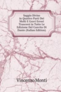 Saggio Diviso in Quattro Parti Dei Molti E Gravi Errori Trascorsi in Tutte Le Edizione Del Convito Di Dante (Italian Edition)