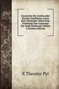 Geschichte Der Greifswalder Kirchen Und Kloster, Sowie Ihrer Denkmaler Nebst Einer Einleitung Vom Ursprunge Der Stadt Greifswald, Volume 3 (German Edition)
