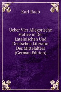Ueber Vier Allegorische Motive in Der Lateinischen Und Deutschen Literatur Des Mittelalters (German Edition)