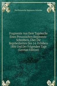 Fragmente Aus Dem Tagebuche Eines Preussischen Regiments-Schreibers, Uber Die Begebenheiten Des 14. Octobers 1806 Und Der Folgenden Tage (German Edition)