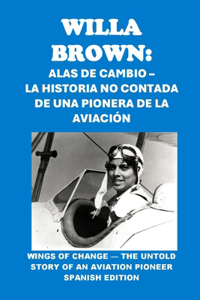 Willa Brown: Alas de Cambio - La Historia No Contada de una Pionera de la Aviación: Willa Brown: Wings of Change - The Untold Story of an Aviation Pioneer