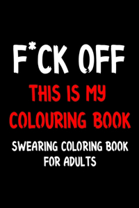 F*ck Off This is My Colouring Book Swearing Coloring Book for Adults