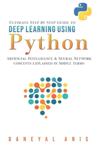Ultimate Step by Step Guide to Deep Learning Using Python