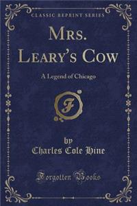 Mrs. Leary's Cow: A Legend of Chicago (Classic Reprint)