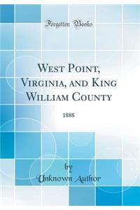 West Point, Virginia, and King William County: 1888 (Classic Reprint)