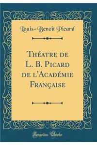 ThÃ©atre de L. B. Picard de l'AcadÃ©mie FranÃ§aise (Classic Reprint)