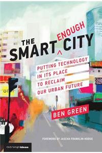 The The Smart Enough City Smart Enough City: Putting Technology in Its Place to Reclaim Our Urban Future