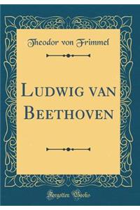 Ludwig Van Beethoven (Classic Reprint)