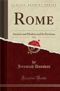 Rome, Vol. 2: Ancient and Modern and Its Environs (Classic Reprint)