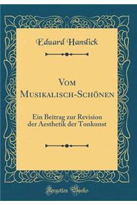 Vom Musikalisch-SchÃ¶nen: Ein Beitrag Zur Revision Der Aesthetik Der Tonkunst (Classic Reprint)