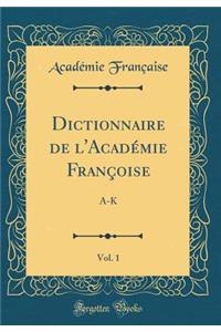 Dictionnaire de l'AcadÃ©mie FranÃ§oise, Vol. 1: A-K (Classic Reprint)