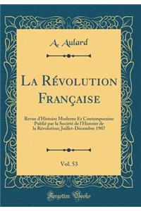 La Révolution Française, Vol. 53: Revue d'Histoire Moderne Et Contemporaine Publié par la Société de l'Histoire de la Révolution; Juillet-Décembre 1907 (Classic Reprint)